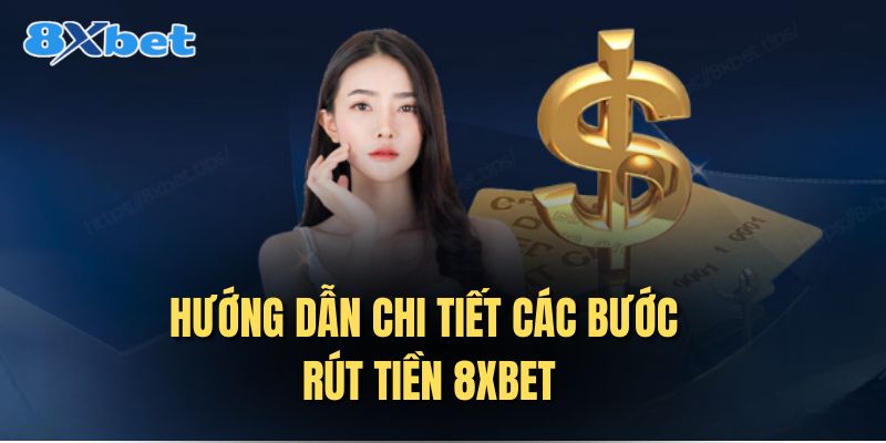 Hướng dẫn chi tiết các bước rút tiền 8XBET