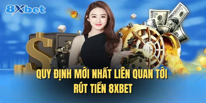 Quy định mới nhất liên quan tới rút tiền 8XBET